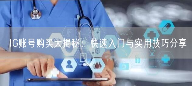 IG账号购买大揭秘:快速入门与实用技巧分享