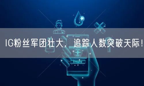 IG粉丝军团壮大,追踪人数突破天际!