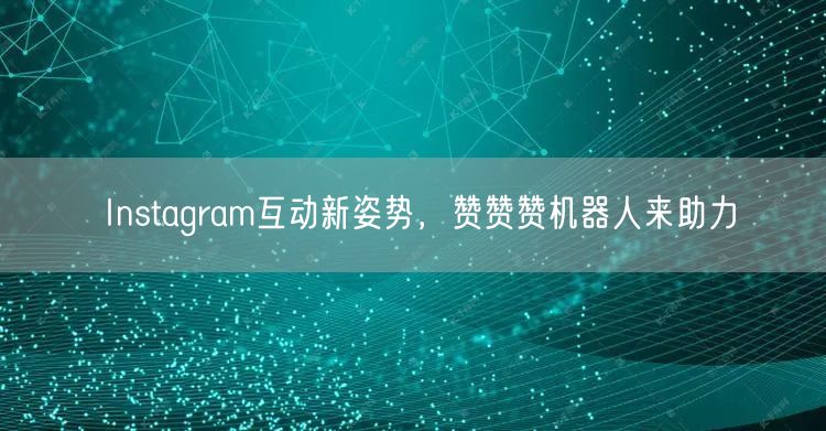 Instagram互动新姿势,赞赞赞机器人来助力