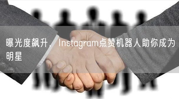 曝光度飙升,Instagram点赞机器人助你成为明星