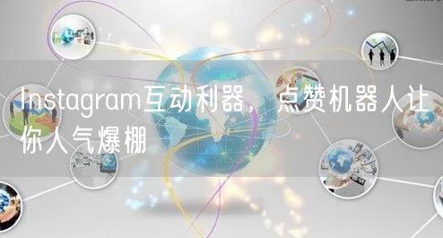 Instagram互动利器,点赞机器人让你人气爆棚