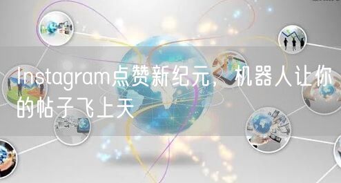 Instagram点赞新纪元,机器人让你的帖子飞上天