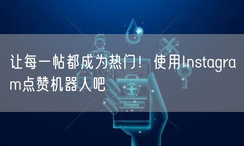 让每一帖都成为热门!使用Instagram点赞机器人吧