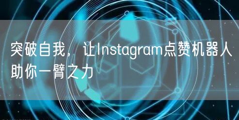 突破自我,让Instagram点赞机器人助你一臂之力