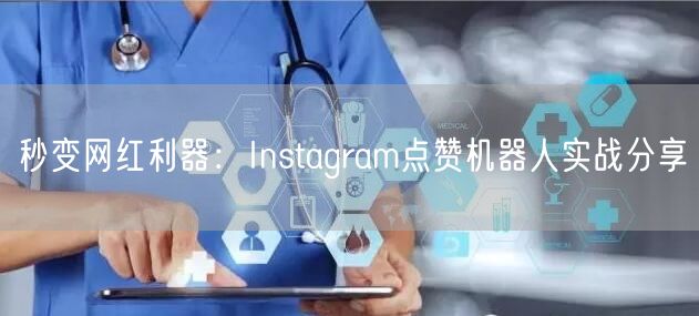 秒变网红利器:Instagram点赞机器人实战分享