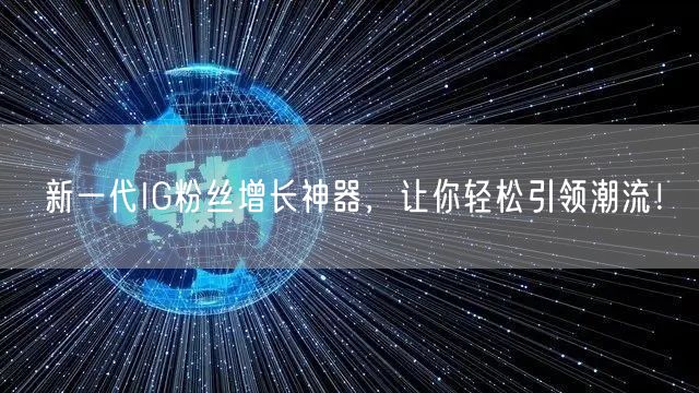 新一代IG粉丝增长神器,让你轻松引领潮流!