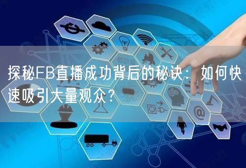 探秘FB直播成功背后的秘诀:如何快速吸引大量观众?