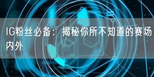 IG粉丝必备:揭秘你所不知道的赛场内外