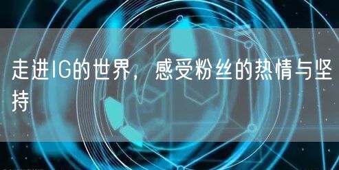 走进IG的世界，感受粉丝的热情与坚持