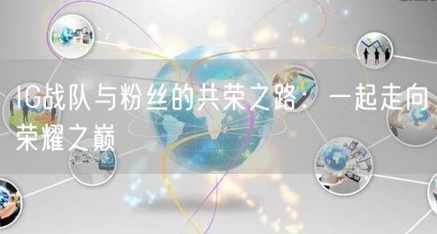 IG战队与粉丝的共荣之路：一起走向荣耀之巅