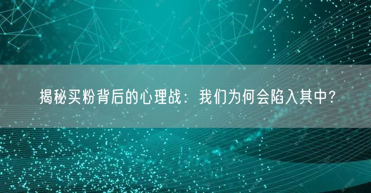 揭秘买粉背后的心理战:我们为何会陷入其中?