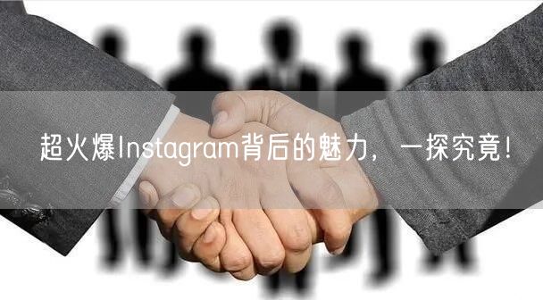 超火爆Instagram背后的魅力,一探究竟!