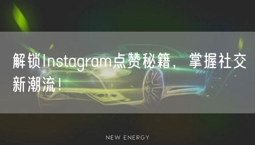 解锁Instagram点赞秘籍,掌握社交新潮流!