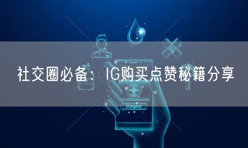 社交圈必备:IG购买点赞秘籍分享