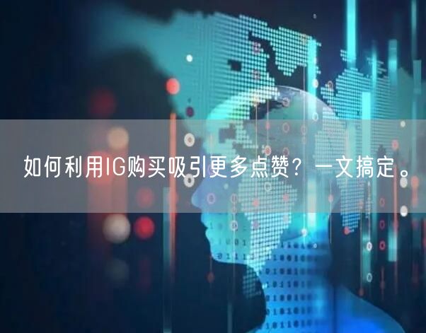 如何利用IG购买吸引更多点赞?一文搞定。