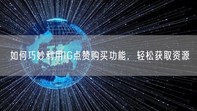 如何巧妙利用IG点赞购买功能,轻松获取资源