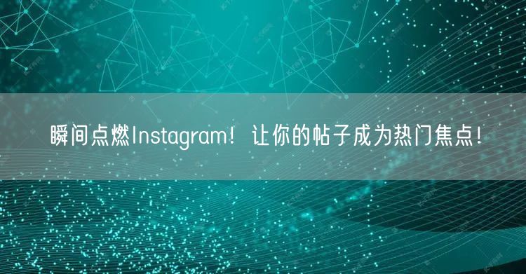 瞬间点燃Instagram！让你的帖子成为热门焦点！