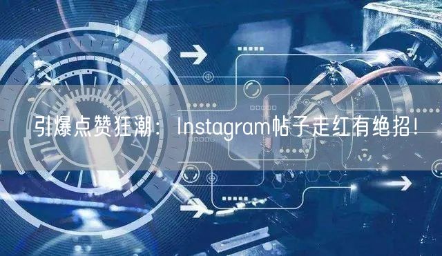 引爆点赞狂潮：Instagram帖子走红有绝招！