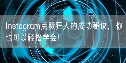 Instagram点赞狂人的成功秘诀，你也可以轻松学会！