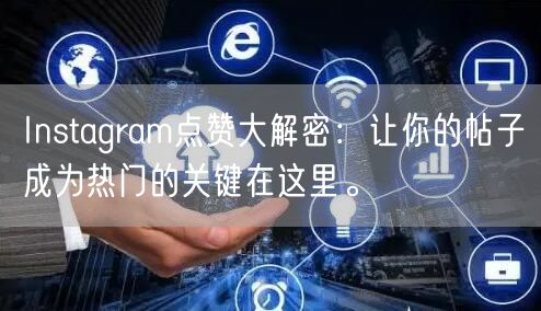 Instagram点赞大解密：让你的帖子成为热门的关键在这里。
