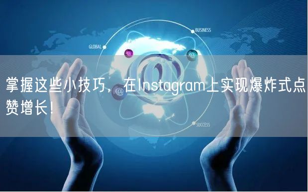 掌握这些小技巧，在Instagram上实现爆炸式点赞增长！
