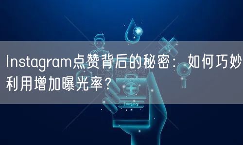 Instagram点赞背后的秘密：如何巧妙利用增加曝光率？