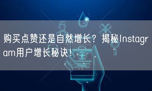 购买点赞还是自然增长？揭秘Instagram用户增长秘诀！
