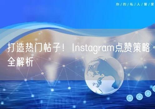 打造热门帖子!Instagram点赞策略全解析