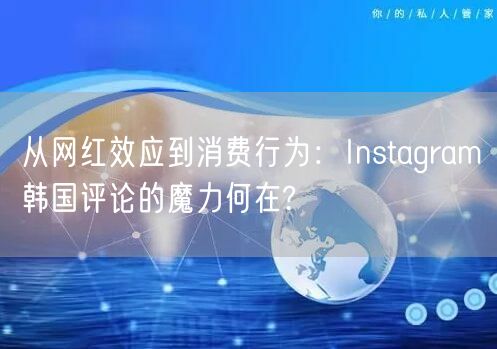 从网红效应到消费行为:Instagram韩国评论的魔力何在?