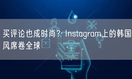 买评论也成时尚?Instagram上的韩国风席卷全球