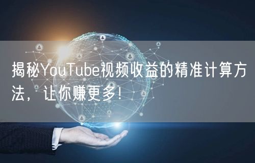 揭秘YouTube视频收益的精准计算方法,让你赚更多!