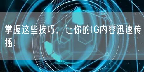 掌握这些技巧，让你的IG内容迅速传播！