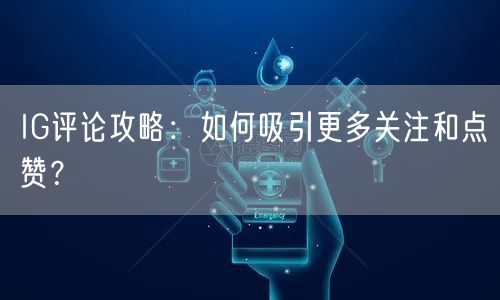 IG评论攻略:如何吸引更多关注和点赞?