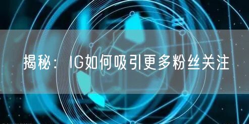 揭秘:IG如何吸引更多粉丝关注