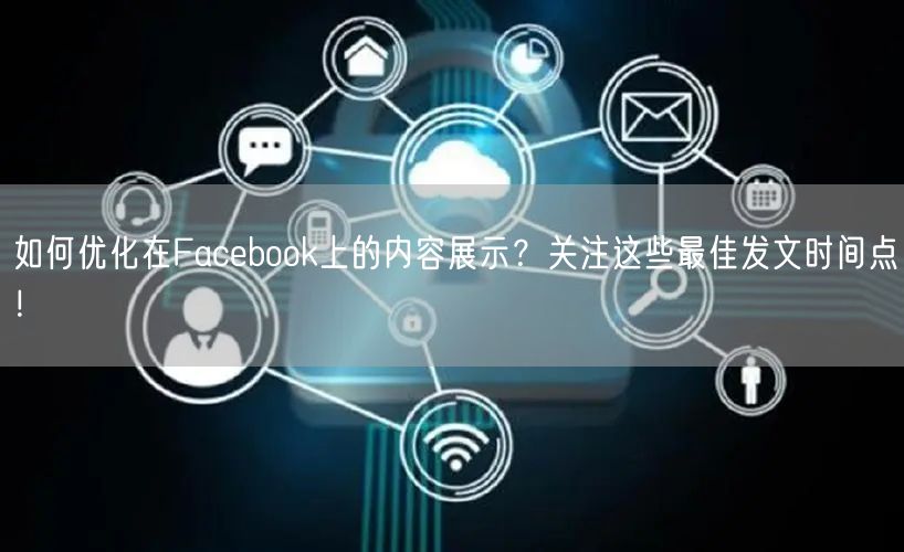 如何优化在Facebook上的内容展示?关注这些最佳发文时间点!