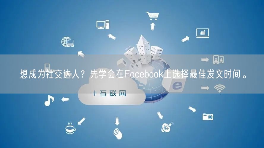 想成为社交达人?先学会在Facebook上选择最佳发文时间。