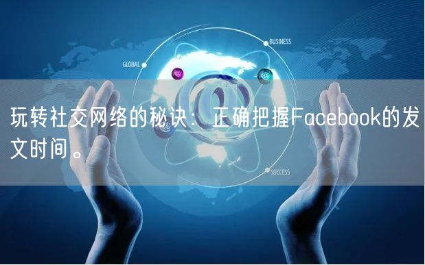 玩转社交网络的秘诀:正确把握Facebook的发文时间。