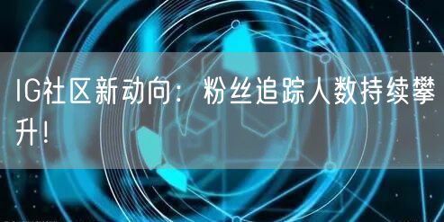 IG社区新动向：粉丝追踪人数持续攀升！