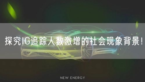 探究IG追踪人数激增的社会现象背景！