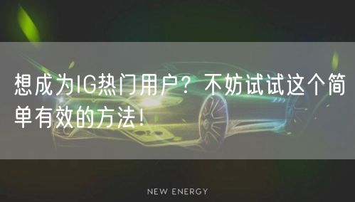 想成为IG热门用户？不妨试试这个简单有效的方法！
