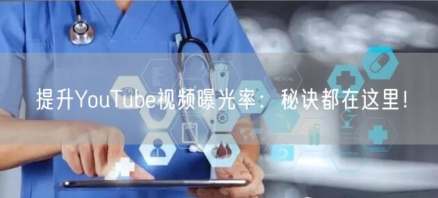 提升YouTube视频曝光率：秘诀都在这里！