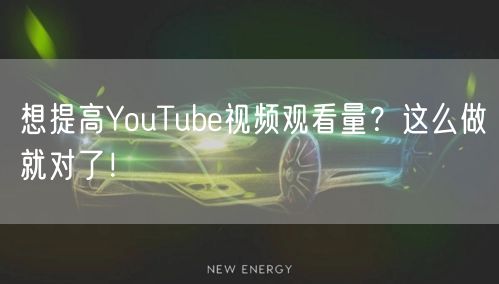 想提高YouTube视频观看量？这么做就对了！