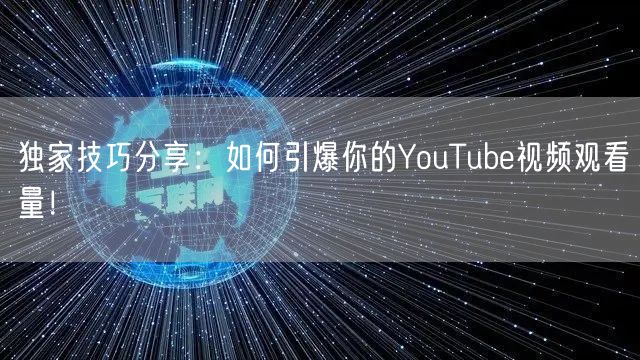 独家技巧分享:如何引爆你的YouTube视频观看量!
