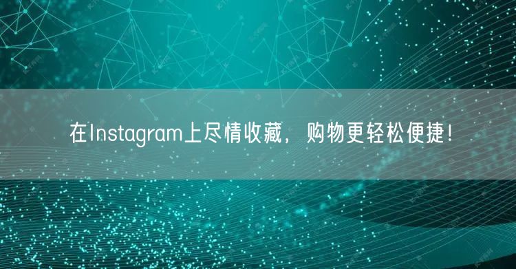 在Instagram上尽情收藏,购物更轻松便捷!