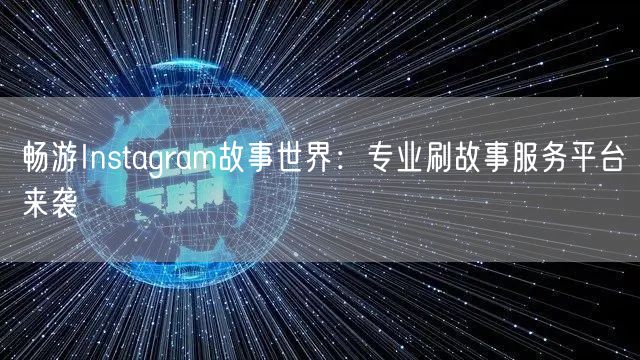 畅游Instagram故事世界:专业刷故事服务平台来袭