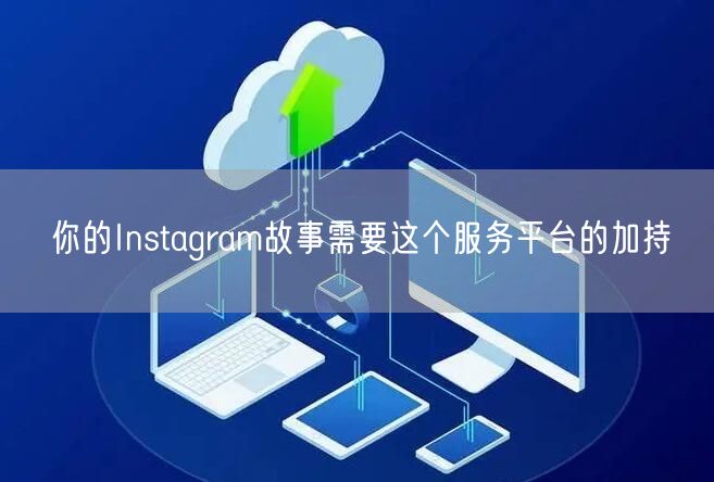 你的Instagram故事需要这个服务平台的加持