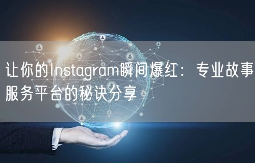 让你的Instagram瞬间爆红:专业故事服务平台的秘诀分享