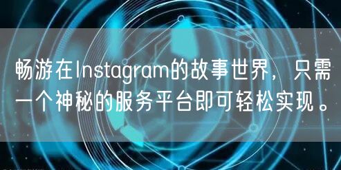 畅游在Instagram的故事世界,只需一个神秘的服务平台即可轻松实现。