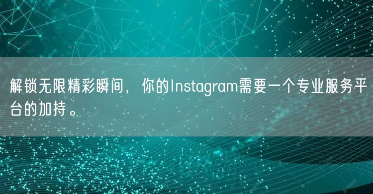 解锁无限精彩瞬间,你的Instagram需要一个专业服务平台的加持。