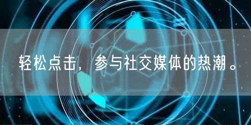 轻松点击，参与社交媒体的热潮。